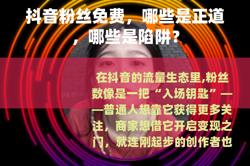 抖音粉丝免费，哪些是正道，哪些是陷阱？