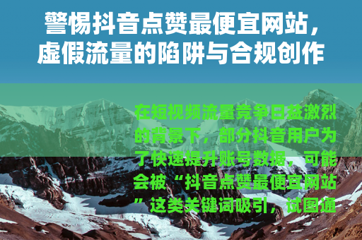 警惕抖音点赞最便宜网站，虚假流量的陷阱与合规创作的正道