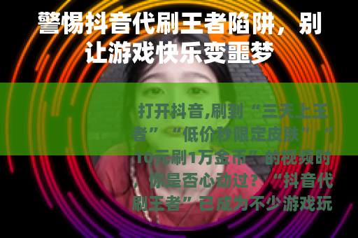 警惕抖音代刷王者陷阱，别让游戏快乐变噩梦