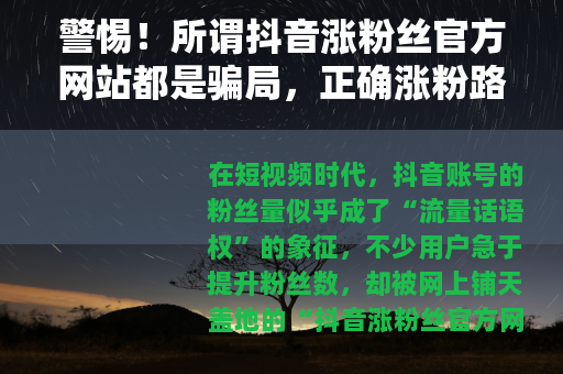 警惕！所谓抖音涨粉丝官方网站都是骗局，正确涨粉路径看这里