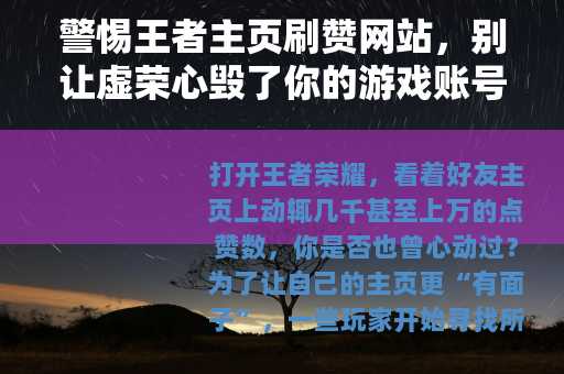 警惕王者主页刷赞网站，别让虚荣心毁了你的游戏账号