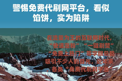 警惕免费代刷网平台，看似馅饼，实为陷阱