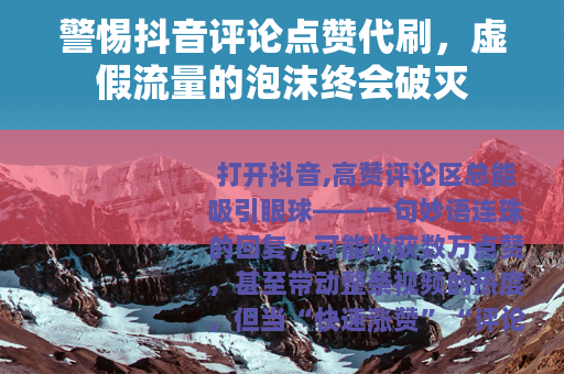 警惕抖音评论点赞代刷，虚假流量的泡沫终会破灭