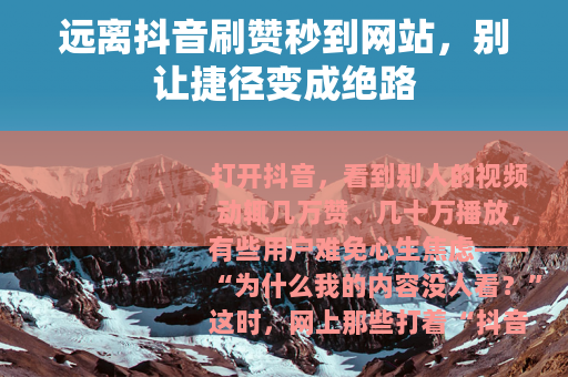 远离抖音刷赞秒到网站，别让捷径变成绝路