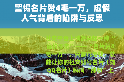 警惕名片赞4毛一万，虚假人气背后的陷阱与反思