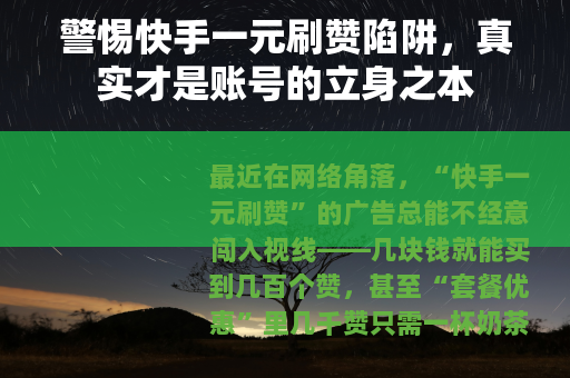 警惕快手一元刷赞陷阱，真实才是账号的立身之本