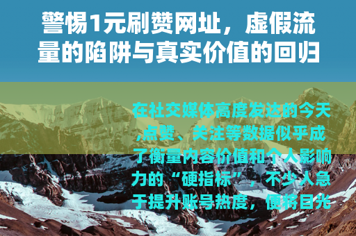 警惕1元刷赞网址，虚假流量的陷阱与真实价值的回归