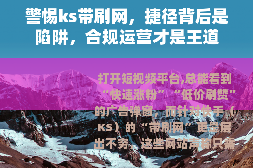 警惕ks带刷网，捷径背后是陷阱，合规运营才是王道