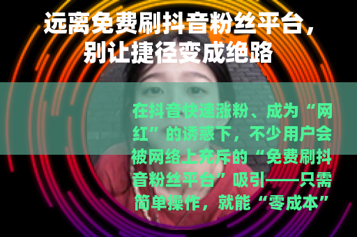 远离免费刷抖音粉丝平台，别让捷径变成绝路