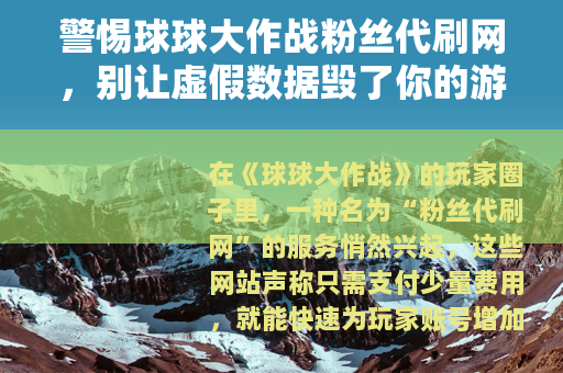 警惕球球大作战粉丝代刷网，别让虚假数据毁了你的游戏体验