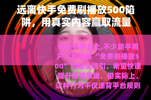远离快手免费刷播放500陷阱，用真实内容赢取流量