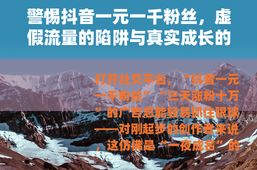 警惕抖音一元一千粉丝，虚假流量的陷阱与真实成长的路径