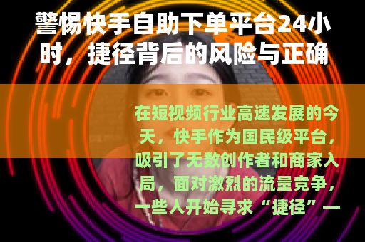 警惕快手自助下单平台24小时，捷径背后的风险与正确运营之道