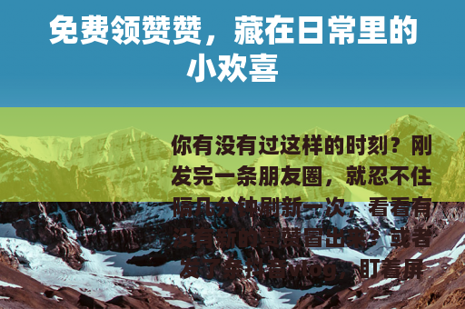 免费领赞赞，藏在日常里的小欢喜