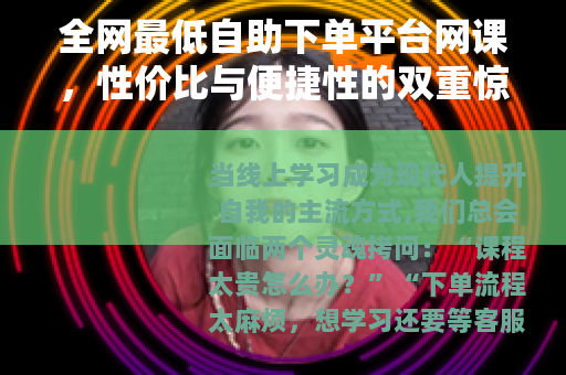 全网最低自助下单平台网课，性价比与便捷性的双重惊喜