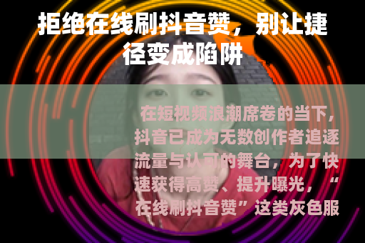 拒绝在线刷抖音赞，别让捷径变成陷阱