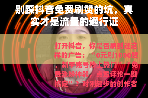 别踩抖音免费刷赞的坑，真实才是流量的通行证