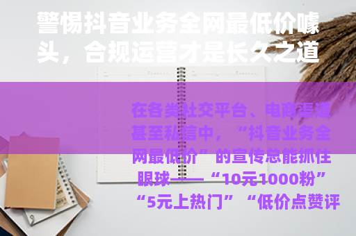 警惕抖音业务全网最低价噱头，合规运营才是长久之道