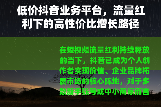 低价抖音业务平台，流量红利下的高性价比增长路径