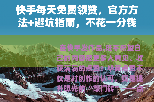 快手每天免费领赞，官方方法+避坑指南，不花一分钱提升互动量