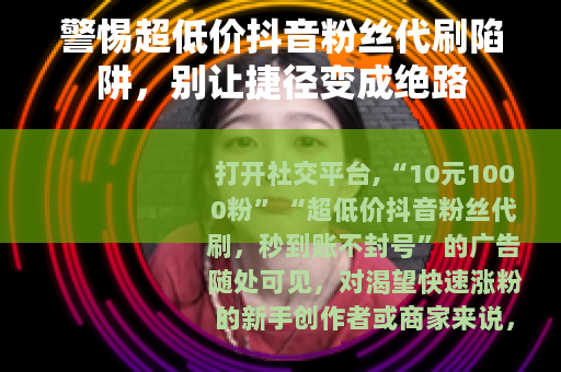 警惕超低价抖音粉丝代刷陷阱，别让捷径变成绝路