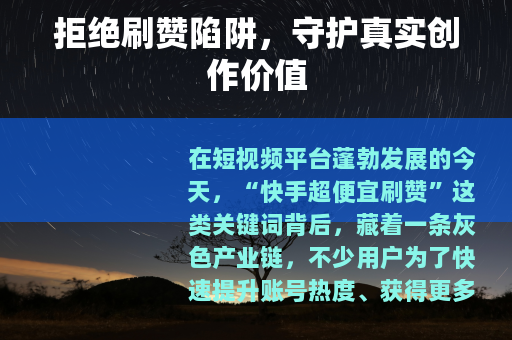 拒绝刷赞陷阱，守护真实创作价值