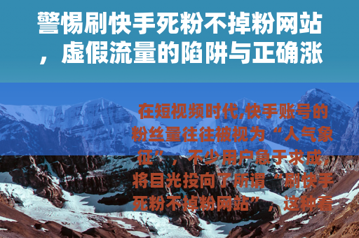 警惕刷快手死粉不掉粉网站，虚假流量的陷阱与正确涨粉之道