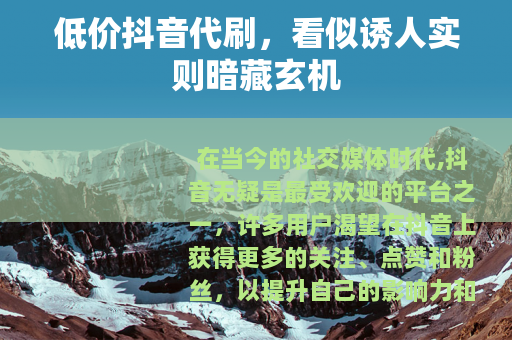低价抖音代刷，看似诱人实则暗藏玄机