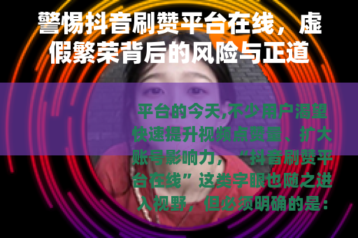 警惕抖音刷赞平台在线，虚假繁荣背后的风险与正道