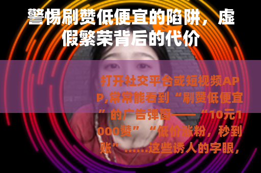 警惕刷赞低便宜的陷阱，虚假繁荣背后的代价