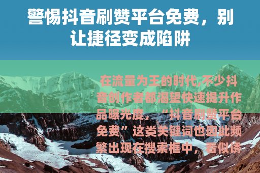 警惕抖音刷赞平台免费，别让捷径变成陷阱