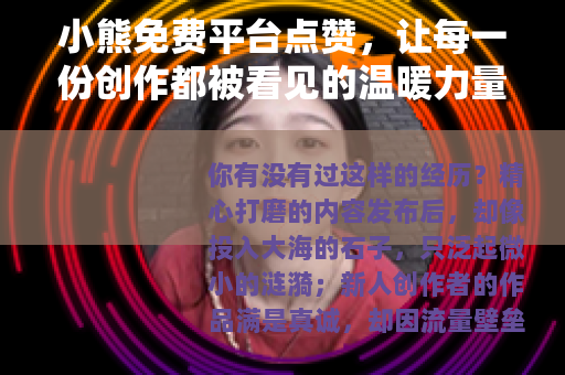 小熊免费平台点赞，让每一份创作都被看见的温暖力量