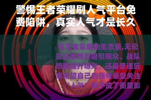 警惕王者荣耀刷人气平台免费陷阱，真实人气才是长久之道