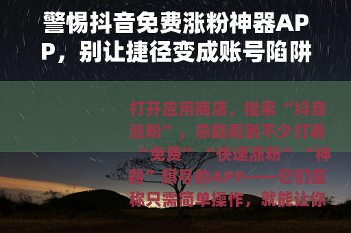 警惕抖音免费涨粉神器APP，别让捷径变成账号陷阱
