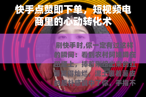 快手点赞即下单，短视频电商里的心动转化术