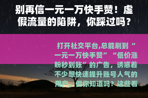 别再信一元一万快手赞！虚假流量的陷阱，你踩过吗？