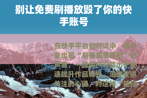 别让免费刷播放毁了你的快手账号