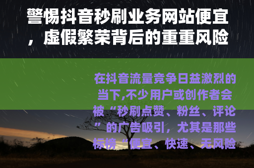 警惕抖音秒刷业务网站便宜，虚假繁荣背后的重重风险