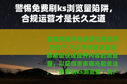 警惕免费刷ks浏览量陷阱，合规运营才是长久之道