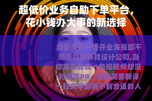 超低价业务自助下单平台，花小钱办大事的新选择