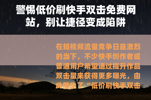 警惕低价刷快手双击免费网站，别让捷径变成陷阱