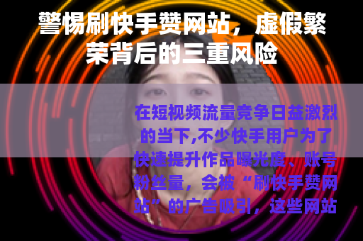 警惕刷快手赞网站，虚假繁荣背后的三重风险