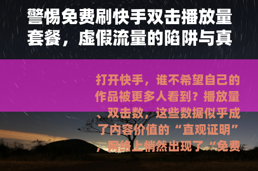 警惕免费刷快手双击播放量套餐，虚假流量的陷阱与真实成长的路径