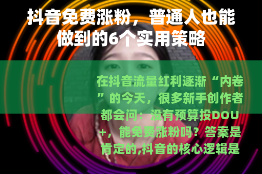 抖音免费涨粉，普通人也能做到的6个实用策略