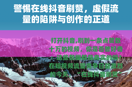 警惕在线抖音刷赞，虚假流量的陷阱与创作的正道