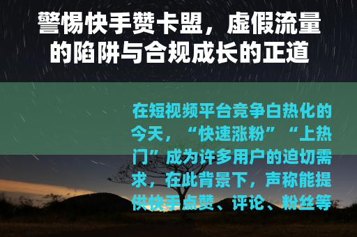 警惕快手赞卡盟，虚假流量的陷阱与合规成长的正道