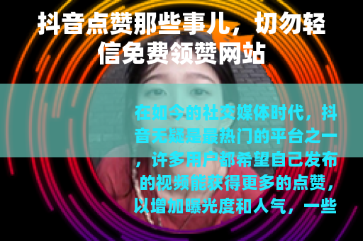 抖音点赞那些事儿，切勿轻信免费领赞网站