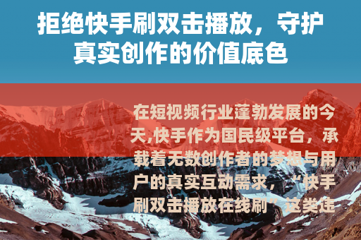 拒绝快手刷双击播放，守护真实创作的价值底色