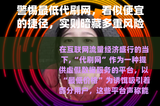 警惕最低代刷网，看似便宜的捷径，实则暗藏多重风险