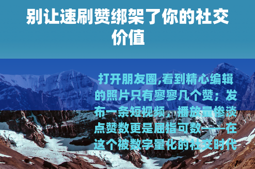 别让速刷赞绑架了你的社交价值